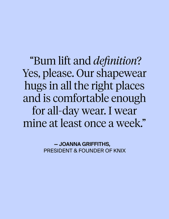 | Text on image: Bum lift and definition? Yes, please. Our shapewear hugs in all the right places and is comfortable enough for all-day wear. I wear mine at least once a week. - Quote from Joanna Girffiths, President & Founder of KNIX | General